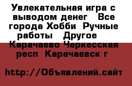 Увлекательная игра с выводом денег - Все города Хобби. Ручные работы » Другое   . Карачаево-Черкесская респ.,Карачаевск г.